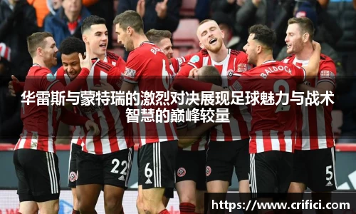 华雷斯与蒙特瑞的激烈对决展现足球魅力与战术智慧的巅峰较量