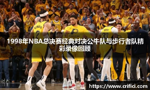 1998年NBA总决赛经典对决公牛队与步行者队精彩录像回顾