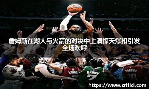 詹姆斯在湖人与火箭的对决中上演惊天爆扣引发全场欢呼